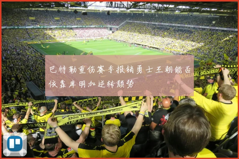 巴特勒重伤赛季报销勇士王朝能否依靠库明加逆转颓势
