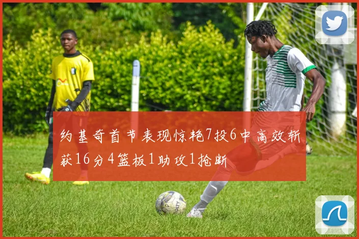 约基奇首节表现惊艳7投6中高效斩获16分4篮板1助攻1抢断