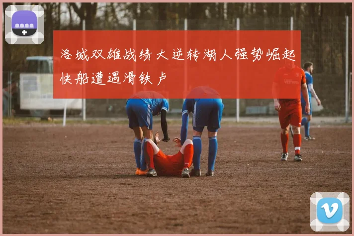 洛城双雄战绩大逆转湖人强势崛起快船遭遇滑铁卢