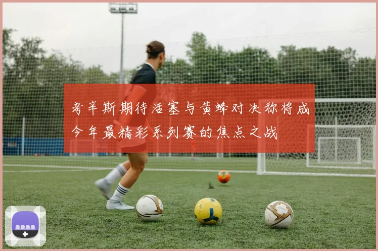 考辛斯期待活塞与黄蜂对决称将成今年最精彩系列赛的焦点之战