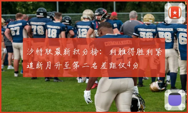 沙特联最新积分榜：利雅得胜利紧追新月升至第二名差距仅4分