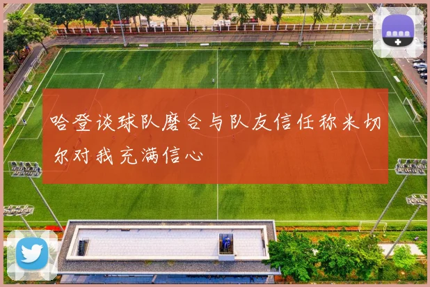 哈登谈球队磨合与队友信任称米切尔对我充满信心