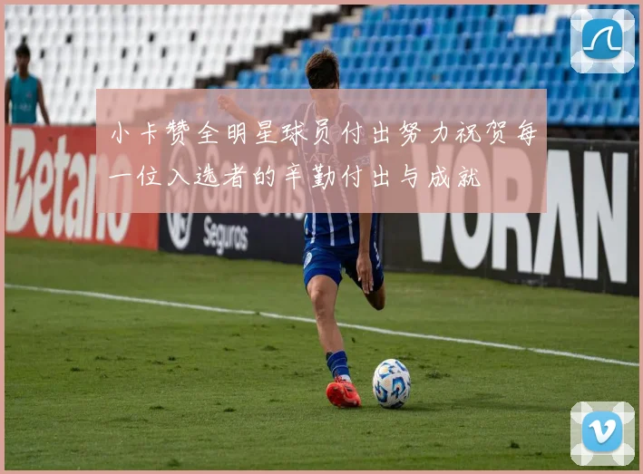 小卡赞全明星球员付出努力祝贺每一位入选者的辛勤付出与成就