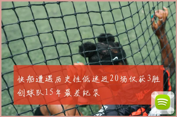快船遭遇历史性低迷近20场仅获3胜创球队15年最差纪录