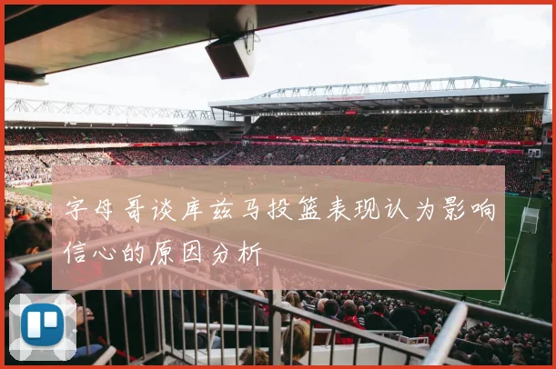 字母哥谈库兹马投篮表现认为影响信心的原因分析