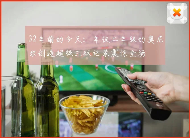 32年前的今天：年仅二年级的奥尼尔创造超级三双记录震惊全场