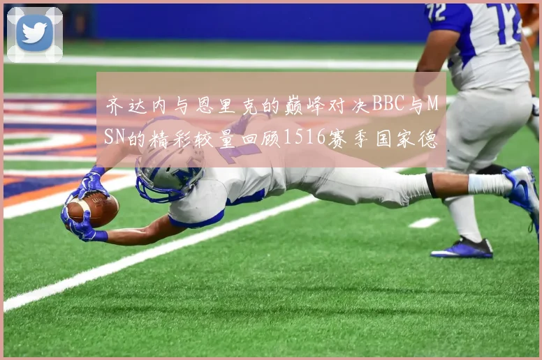 齐达内与恩里克的巅峰对决BBC与MSN的精彩较量回顾1516赛季国家德比
