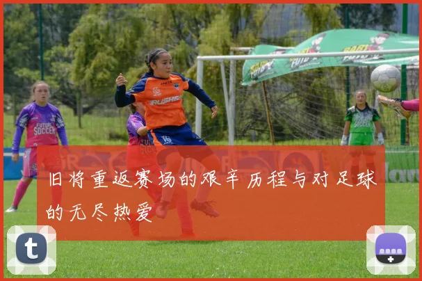 旧将重返赛场的艰辛历程与对足球的无尽热爱