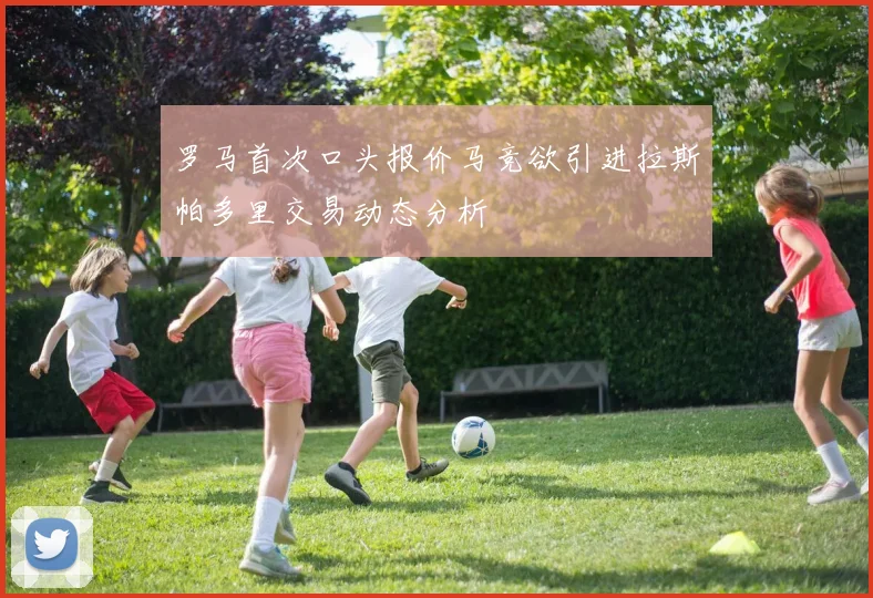 罗马首次口头报价马竞欲引进拉斯帕多里交易动态分析