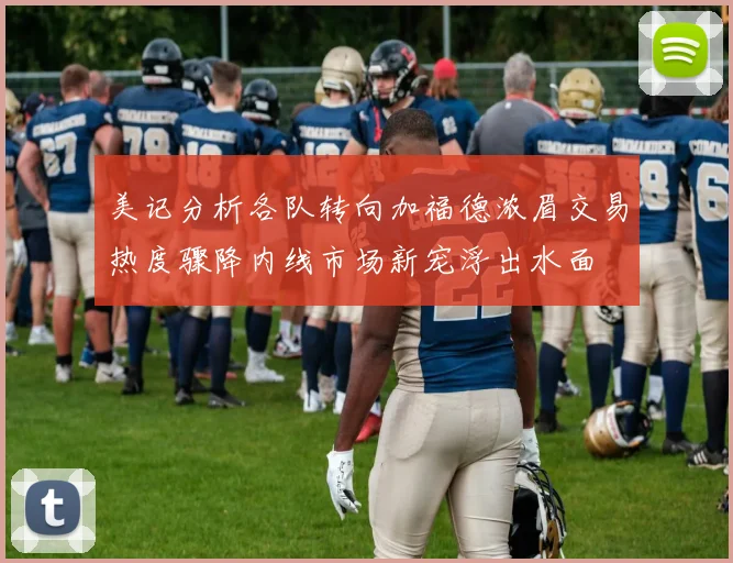 美记分析各队转向加福德浓眉交易热度骤降内线市场新宠浮出水面