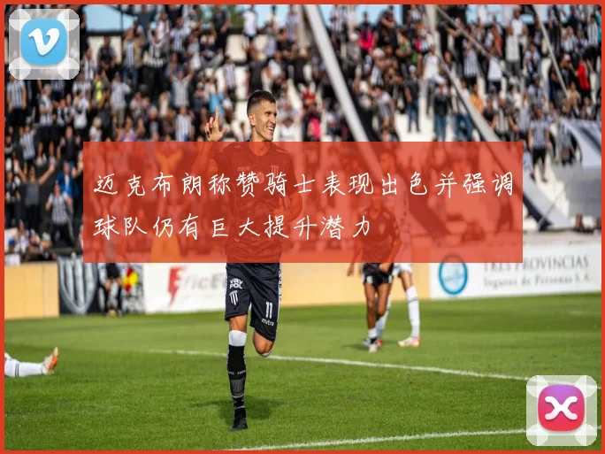 迈克布朗称赞骑士表现出色并强调球队仍有巨大提升潜力