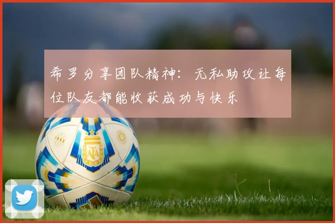 希罗分享团队精神：无私助攻让每位队友都能收获成功与快乐