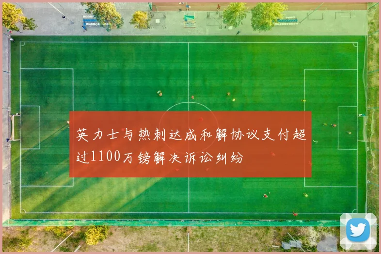 英力士与热刺达成和解协议支付超过1100万镑解决诉讼纠纷