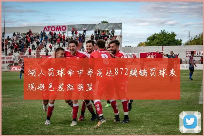 湖人罚球命中率高达872鹈鹕罚球表现逊色差距明显