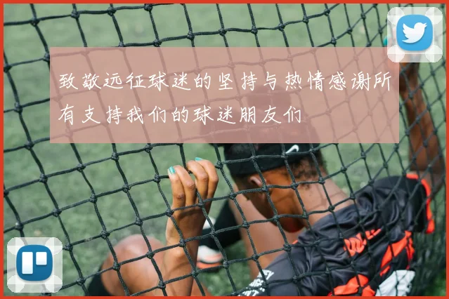 致敬远征球迷的坚持与热情感谢所有支持我们的球迷朋友们