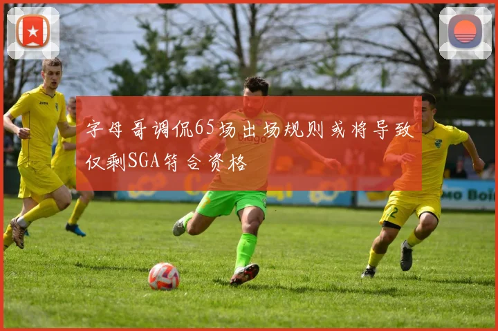 字母哥调侃65场出场规则或将导致仅剩SGA符合资格