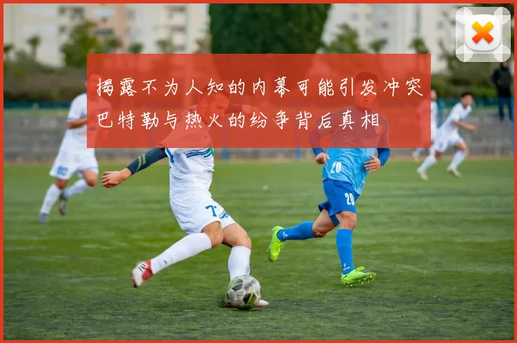 揭露不为人知的内幕可能引发冲突巴特勒与热火的纷争背后真相