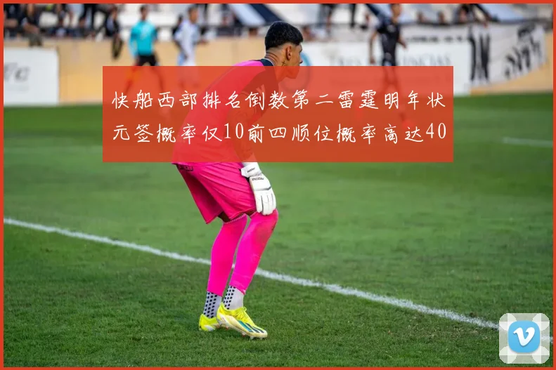 快船西部排名倒数第二雷霆明年状元签概率仅10前四顺位概率高达40