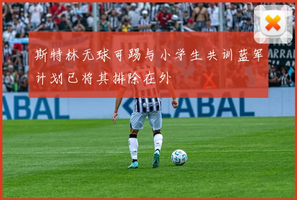 斯特林无球可踢与小学生共训蓝军计划已将其排除在外