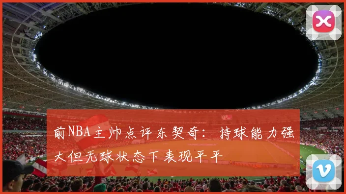 前NBA主帅点评东契奇：持球能力强大但无球状态下表现平平
