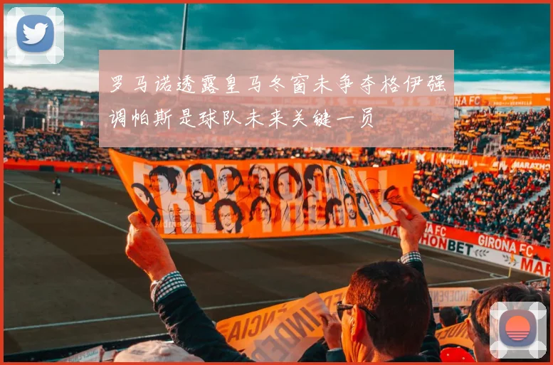 罗马诺透露皇马冬窗未争夺格伊强调帕斯是球队未来关键一员