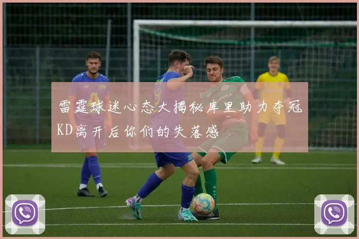 雷霆球迷心态大揭秘库里助力夺冠KD离开后你们的失落感