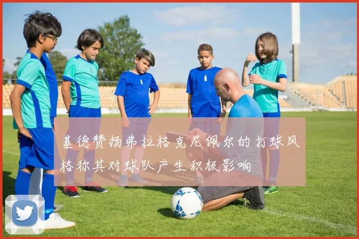 基德赞扬弗拉格克尼佩尔的打球风格称其对球队产生积极影响